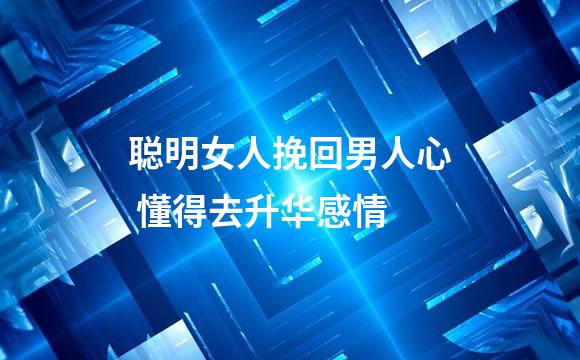 聪明女人挽回男人心 懂得去升华感情